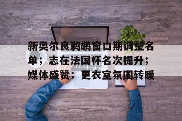 jiuyou游戏中心-新奥尔良鹈鹕窗口期调整名单；志在法国杯名次提升；媒体盛赞；更衣室氛围转暖的简单介绍